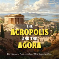 The Acropolis and the Agora: The History of Ancient Athens' Most Important Sites by Editors, Charles River